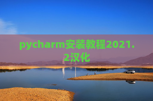 pycharm安装教程2021.2汉化 pycharm安装教程2021.2汉化